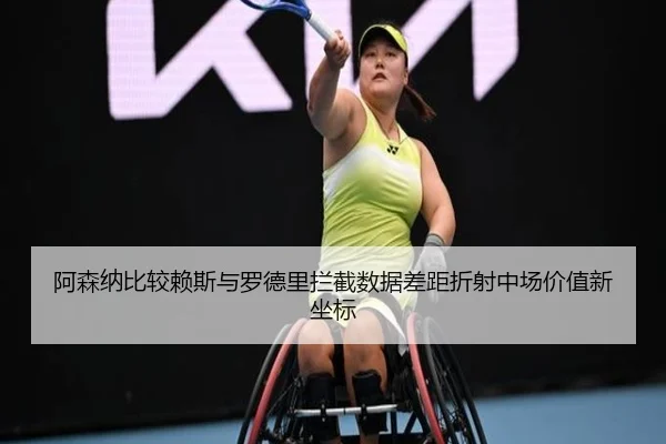阿森纳比较赖斯与罗德里拦截数据差距折射中场价值新坐标